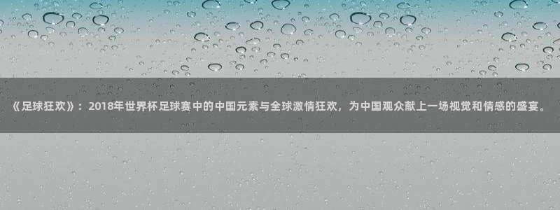 英足总杯直播:《足球狂欢》:2018年世界杯足球赛中的中国元素与全球激情狂欢,为中国观众献上一场视觉和情感的盛宴。